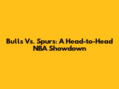Bulls Vs. Spurs: A Head-to-Head NBA Showdown