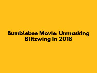 Bumblebee Movie: Unmasking Blitzwing In 2018