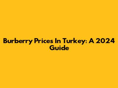 Burberry Prices In Turkey: A 2024 Guide