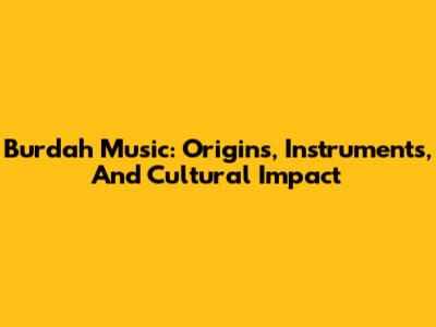 Burdah Music: Origins, Instruments, And Cultural Impact