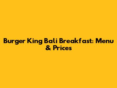 Burger King Bali Breakfast: Menu & Prices
