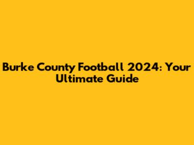 Burke County Football 2024: Your Ultimate Guide
