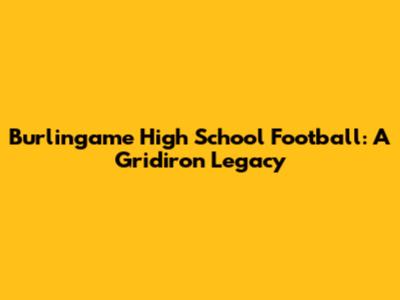 Burlingame High School Football: A Gridiron Legacy