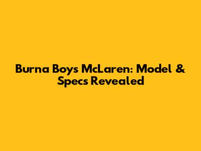 Burna Boy's McLaren: Model & Specs Revealed