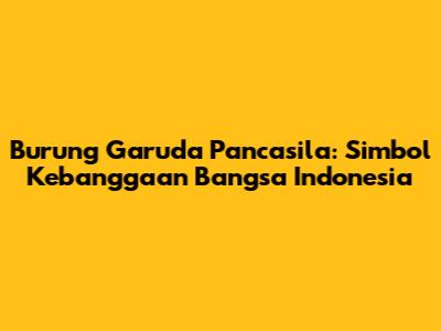 Burung Garuda Pancasila: Simbol Kebanggaan Bangsa Indonesia