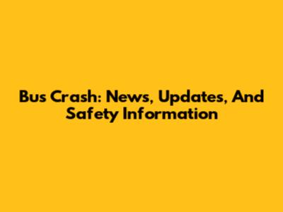 Bus Crash: News, Updates, And Safety Information