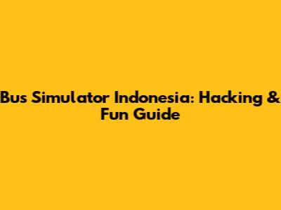 Bus Simulator Indonesia: Hacking & Fun Guide