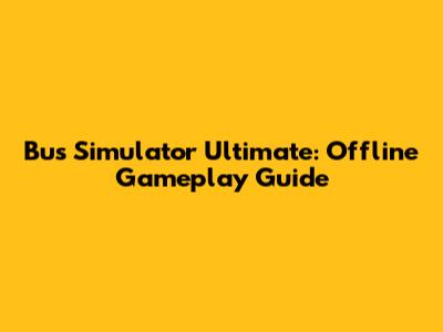 Bus Simulator Ultimate: Offline Gameplay Guide
