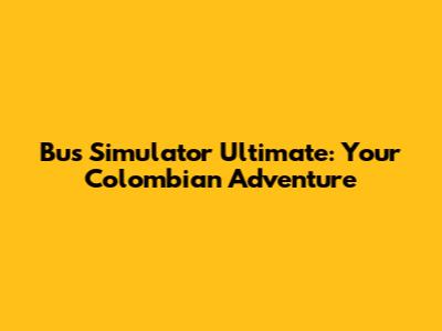 Bus Simulator Ultimate: Your Colombian Adventure