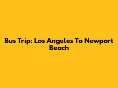 Bus Trip: Los Angeles To Newport Beach