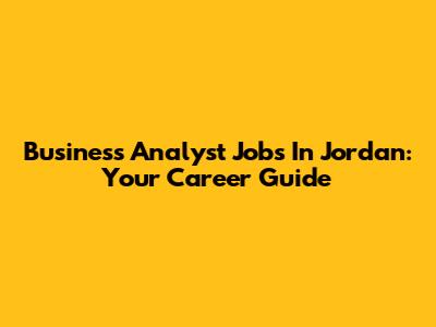Business Analyst Jobs In Jordan: Your Career Guide