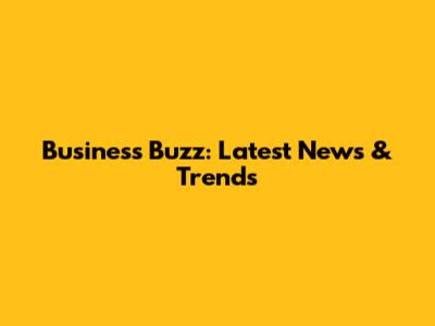 Business Buzz: Latest News & Trends