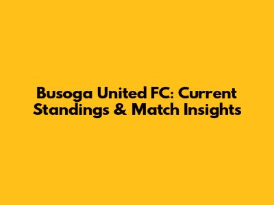 Busoga United FC: Current Standings & Match Insights