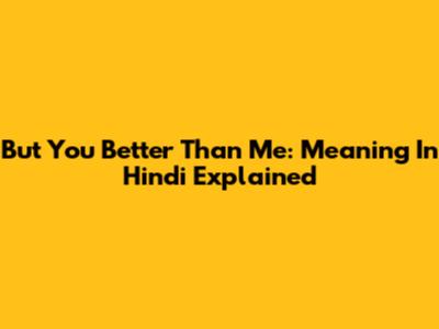 But You Better Than Me: Meaning In Hindi Explained