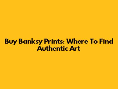 Buy Banksy Prints: Where To Find Authentic Art