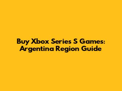 Buy Xbox Series S Games: Argentina Region Guide