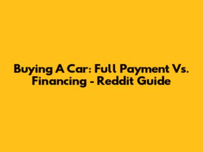 Buying A Car: Full Payment Vs. Financing - Reddit Guide
