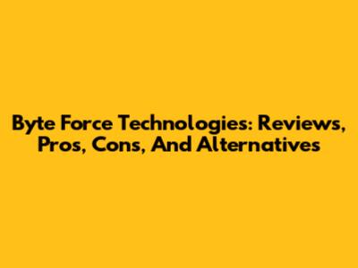 Byte Force Technologies: Reviews, Pros, Cons, And Alternatives