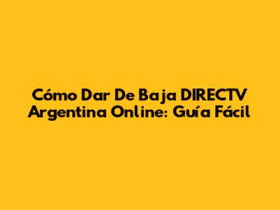 Cómo Dar De Baja DIRECTV Argentina Online: Guía Fácil