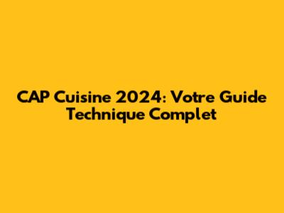 CAP Cuisine 2024: Votre Guide Technique Complet