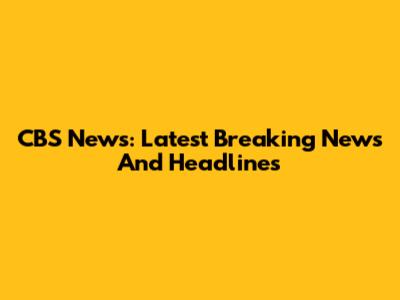 CBS News: Latest Breaking News And Headlines