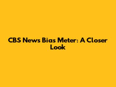 CBS News Bias Meter: A Closer Look
