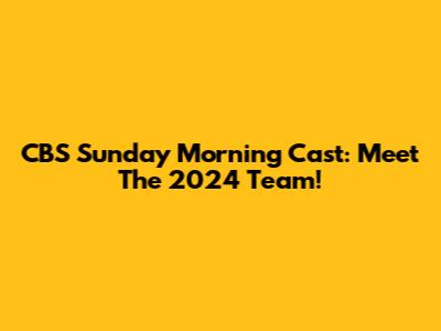 CBS Sunday Morning Cast: Meet The 2024 Team!