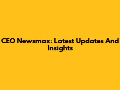 CEO Newsmax: Latest Updates And Insights
