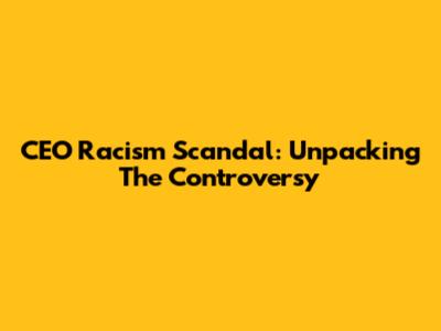 CEO Racism Scandal: Unpacking The Controversy