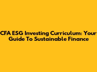 CFA ESG Investing Curriculum: Your Guide To Sustainable Finance