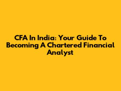 CFA In India: Your Guide To Becoming A Chartered Financial Analyst