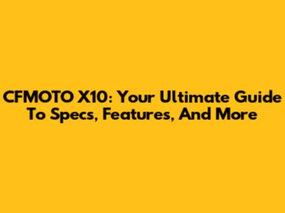 CFMOTO X10: Your Ultimate Guide To Specs, Features, And More