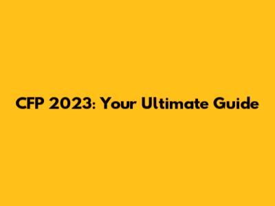 CFP 2023: Your Ultimate Guide