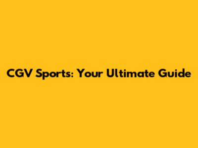 CGV Sports: Your Ultimate Guide