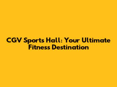 CGV Sports Hall: Your Ultimate Fitness Destination