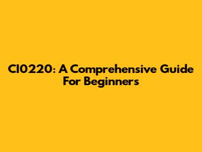 CI0220: A Comprehensive Guide For Beginners