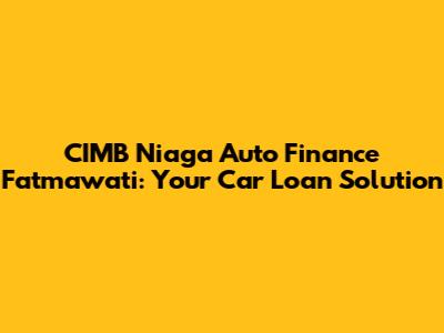 CIMB Niaga Auto Finance Fatmawati: Your Car Loan Solution