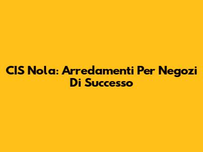 CIS Nola: Arredamenti Per Negozi Di Successo