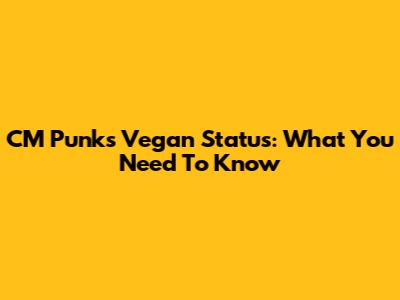 CM Punk's Vegan Status: What You Need To Know