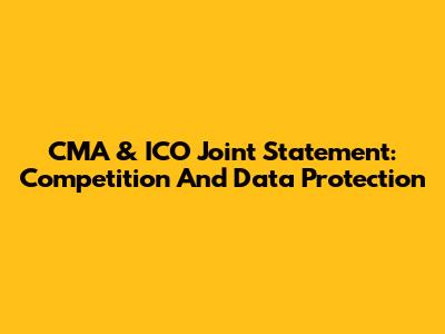 CMA & ICO Joint Statement: Competition And Data Protection