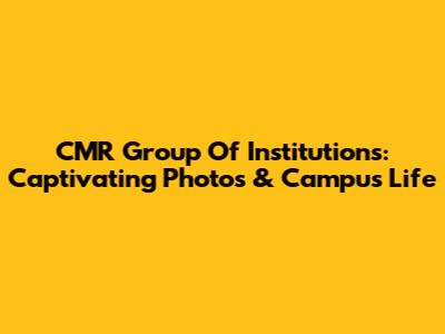 CMR Group Of Institutions: Captivating Photos & Campus Life