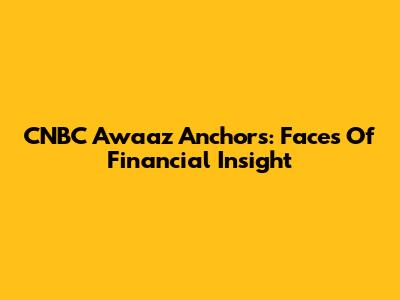 CNBC Awaaz Anchors: Faces Of Financial Insight