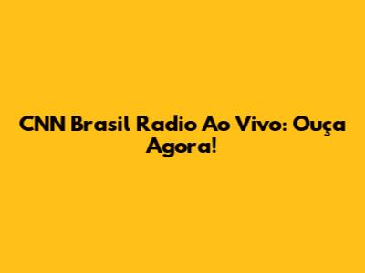 CNN Brasil Radio Ao Vivo: Ouça Agora!
