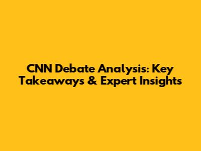 CNN Debate Analysis: Key Takeaways & Expert Insights