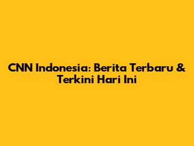 CNN Indonesia: Berita Terbaru & Terkini Hari Ini