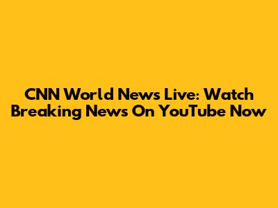 CNN World News Live: Watch Breaking News On YouTube Now