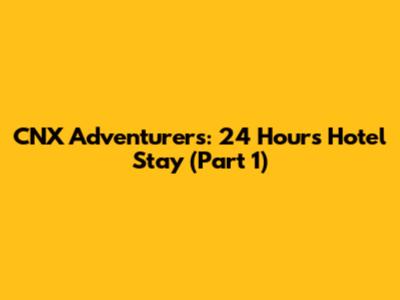 CNX Adventurers: 24 Hours Hotel Stay (Part 1)