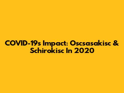 COVID-19's Impact: Oscsasakisc & Schirokisc In 2020