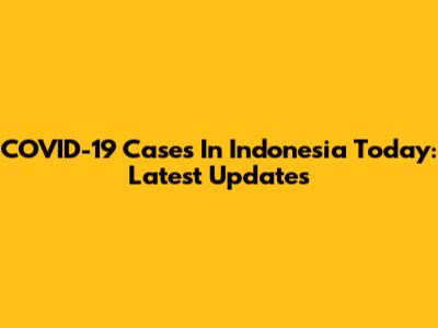 COVID-19 Cases In Indonesia Today: Latest Updates