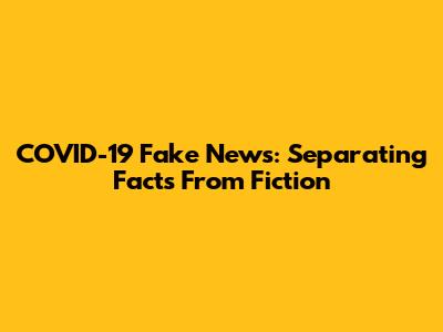 COVID-19 Fake News: Separating Facts From Fiction